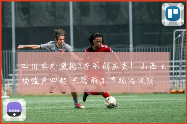 四川单外援抢5夺冠创历史！山西主场嘘声四起 王思雨末节统治攻防