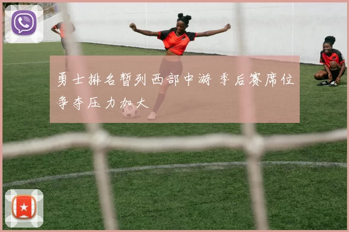 勇士排名暂列西部中游 季后赛席位争夺压力加大