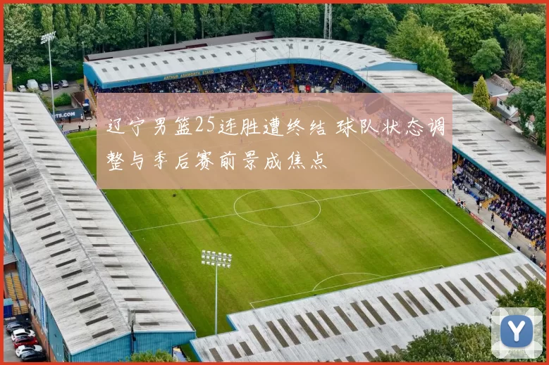 辽宁男篮25连胜遭终结 球队状态调整与季后赛前景成焦点