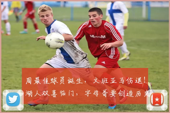 周最佳球员诞生,文班亚马伤退!湖人双喜临门,字母哥要创造历史