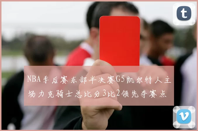 NBA季后赛东部半决赛G5凯尔特人主场力克骑士总比分3比2领先夺赛点
