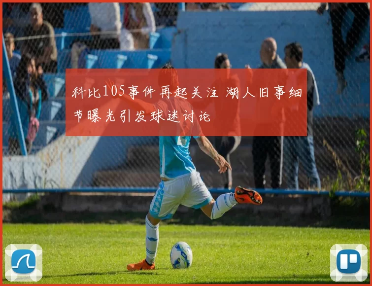 科比105事件再起关注 湖人旧事细节曝光引发球迷讨论