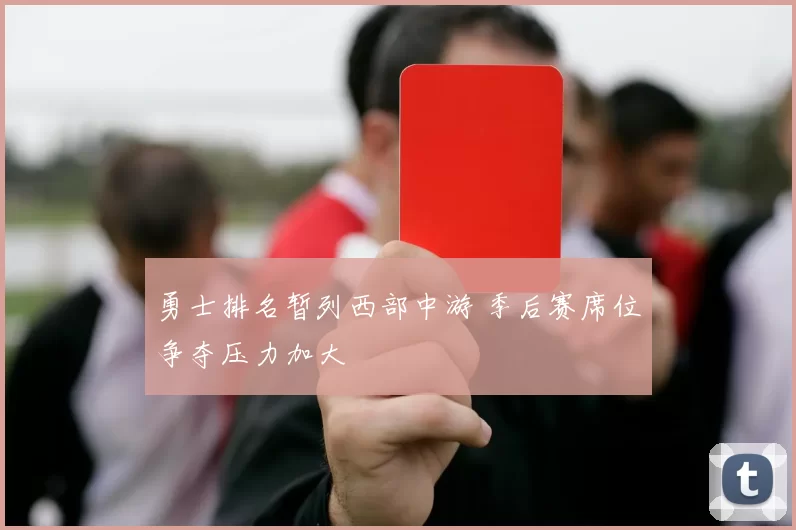 勇士排名暂列西部中游 季后赛席位争夺压力加大