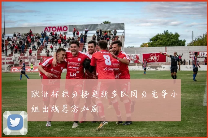 欧洲杯积分榜更新多队同分竞争小组出线悬念加剧