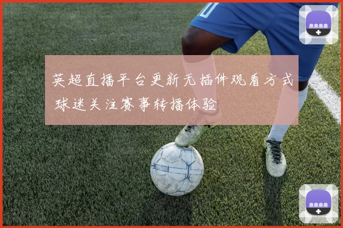 英超直播平台更新无插件观看方式 球迷关注赛事转播体验