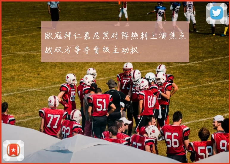 欧冠拜仁慕尼黑对阵热刺上演焦点战双方争夺晋级主动权