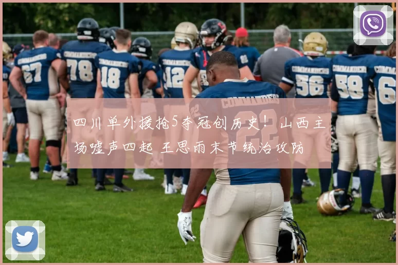 四川单外援抢5夺冠创历史！山西主场嘘声四起 王思雨末节统治攻防