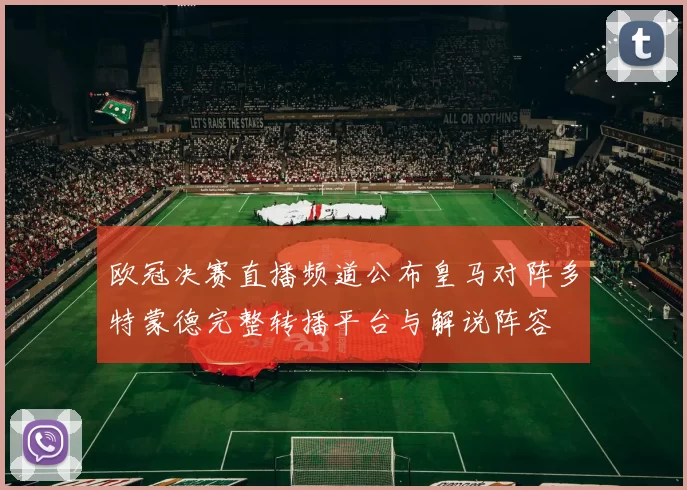 欧冠决赛直播频道公布皇马对阵多特蒙德完整转播平台与解说阵容