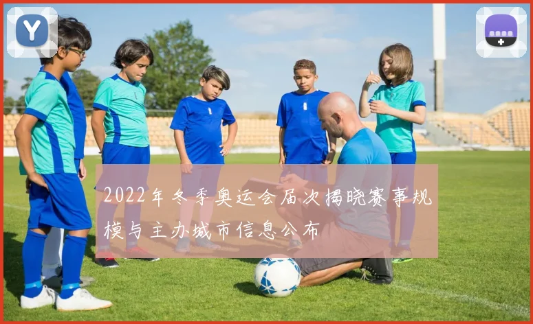 2022年冬季奥运会届次揭晓赛事规模与主办城市信息公布