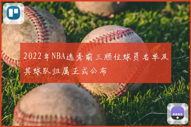 2022年NBA选秀前三顺位球员名单及其球队归属正式公布