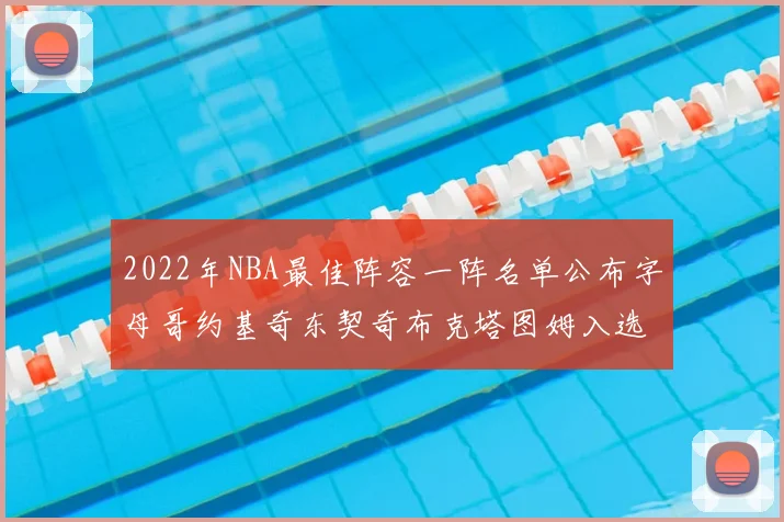 2022年NBA最佳阵容一阵名单公布字母哥约基奇东契奇布克塔图姆入选