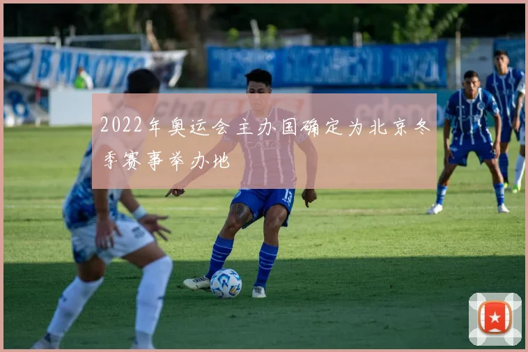 2022年奥运会主办国确定为北京冬季赛事举办地