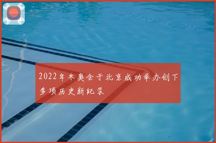 2022年冬奥会于北京成功举办创下多项历史新纪录