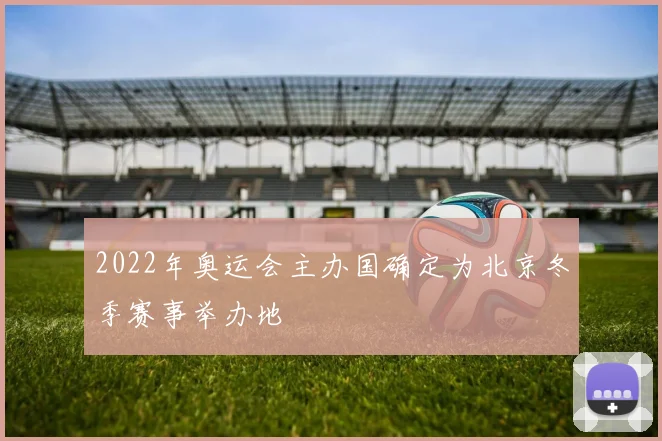 2022年奥运会主办国确定为北京冬季赛事举办地