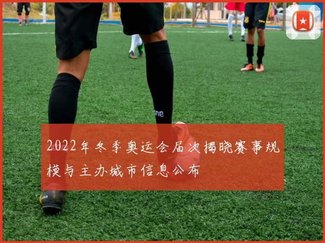 2022年冬季奥运会届次揭晓赛事规模与主办城市信息公布