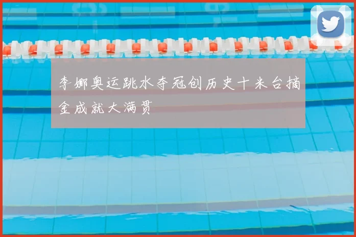 李娜奥运跳水夺冠创历史十米台摘金成就大满贯